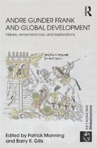 Andre Gunder Frank and Global Development: 
Visions, Remembrances, and Explorations 
by Patrick Manning and Barry K. Gills (Eds)