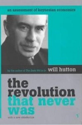 The Revolution That Never Was: An Assessment of Keynesian Economics by Will Hutton
